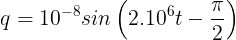 large q=10^{-8}sinleft ( 2.10^{6}t-frac{pi }{2} right )