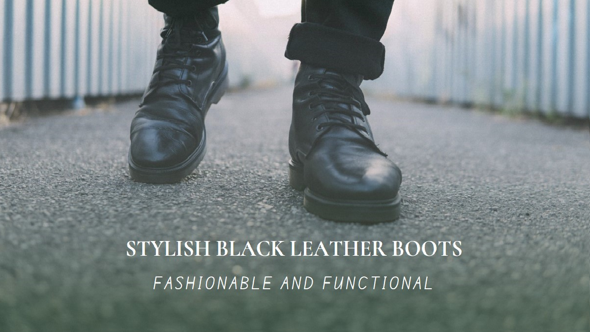 Black Leather Boots : A Stylish Choice for Fashion and Function