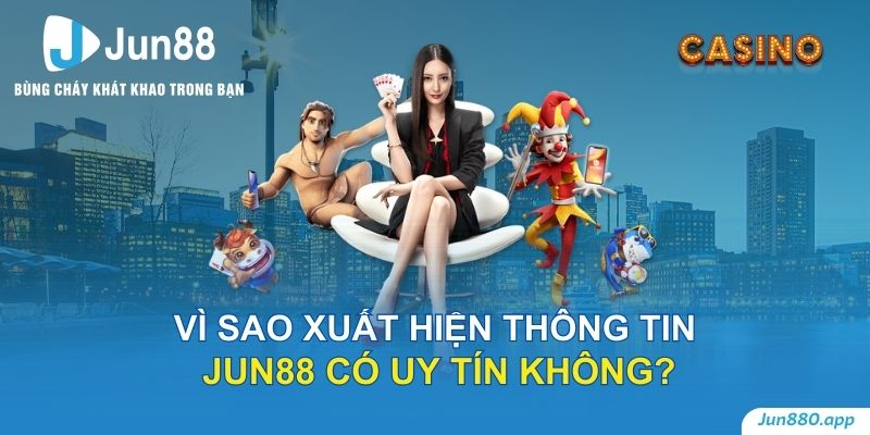 Vì sao xuất hiện thông tin Jun88 có uy tín không?