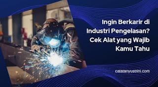 Ingin Berkarir di Industri Pengelasan? Cek Alat yang Wajib Kamu Tahu 