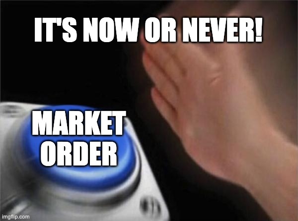 A meme-ish image with "it's now or never" on top and on the right there is a plam that is about to smash a button on the left with "Market Order" on top.