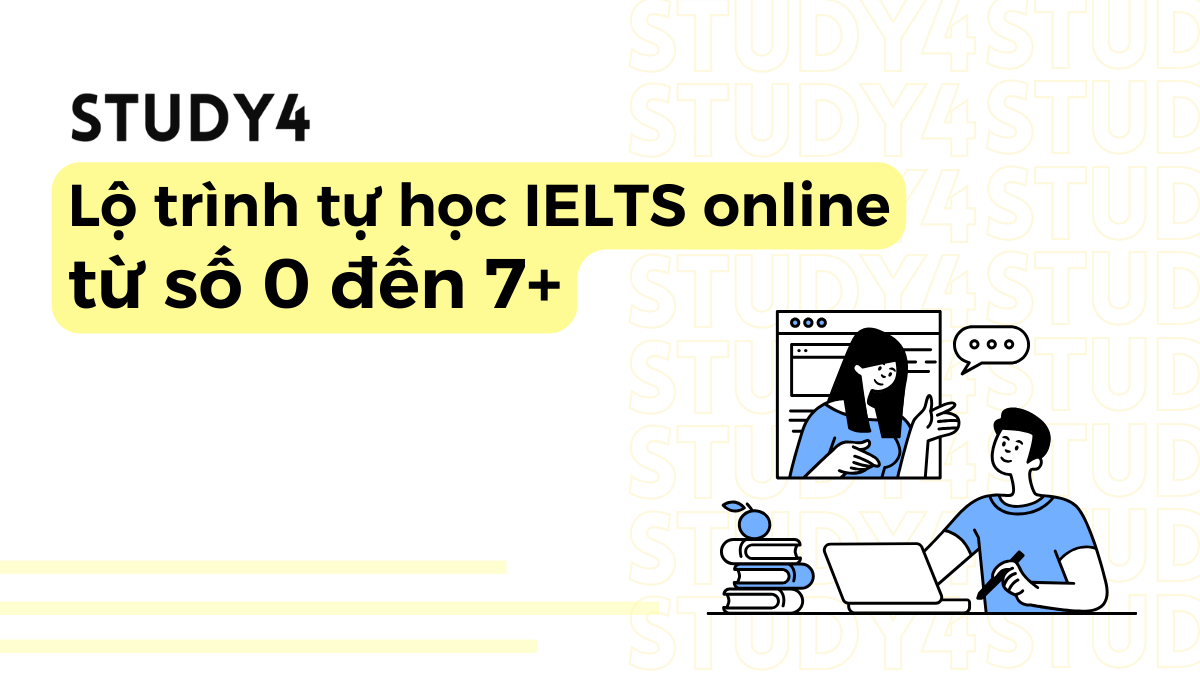 Lộ trình tự học IELTS online tại nhà từ số 0 đến 7+ của STUDY4