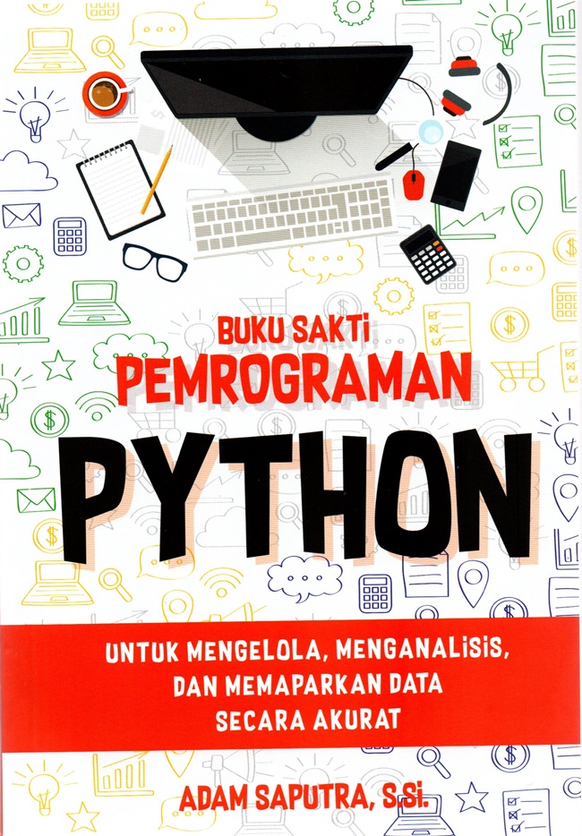 Buku Sakti Pemrograman Python: Untuk Mengelola, Menganalisis, dan Memaparkan Data Secara Akurat - Adam Saputra S.Si