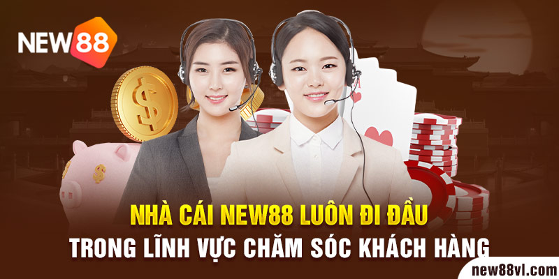  Nhà cái new88 luôn đi đầu trong lĩnh vực chăm sóc khách hàng