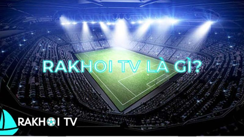 Rakhoi TV - Kênh lý tưởng cho người xem bóng đá trực tuyến tại Việt Nam