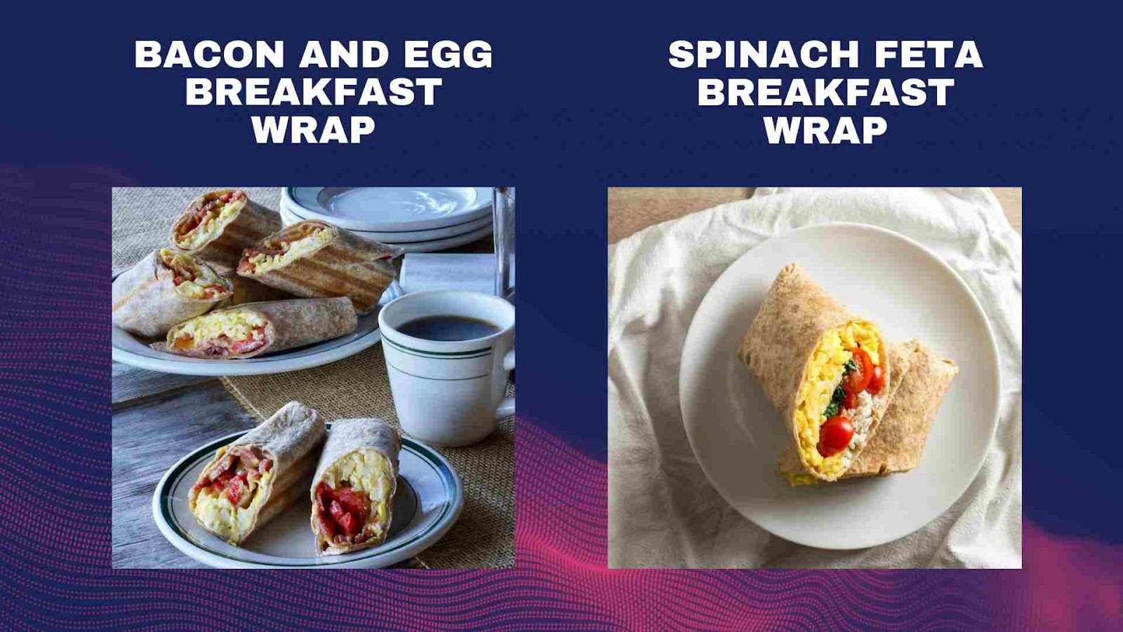 Bacon and Egg Wrap & Spinach Feta Wrap