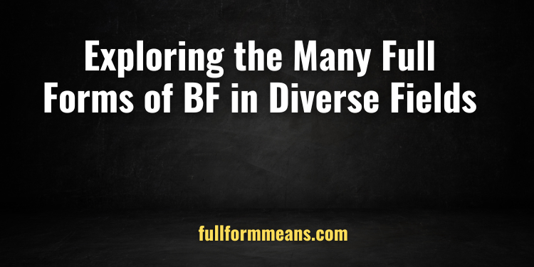 Exploring the Many Full Forms of BF in Diverse Fields