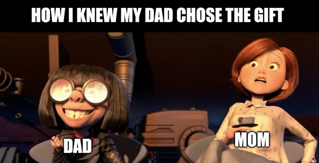 How I knew my dad chose the gift

Edna from the incredibles with flames reflecting in her glasses and a delighted expression on her face (labeled Dad), next to Hellen from the Incredibles recoiling in fear (labeled Mom)